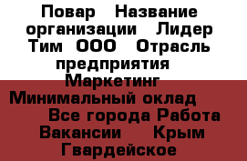 Повар › Название организации ­ Лидер Тим, ООО › Отрасль предприятия ­ Маркетинг › Минимальный оклад ­ 27 800 - Все города Работа » Вакансии   . Крым,Гвардейское